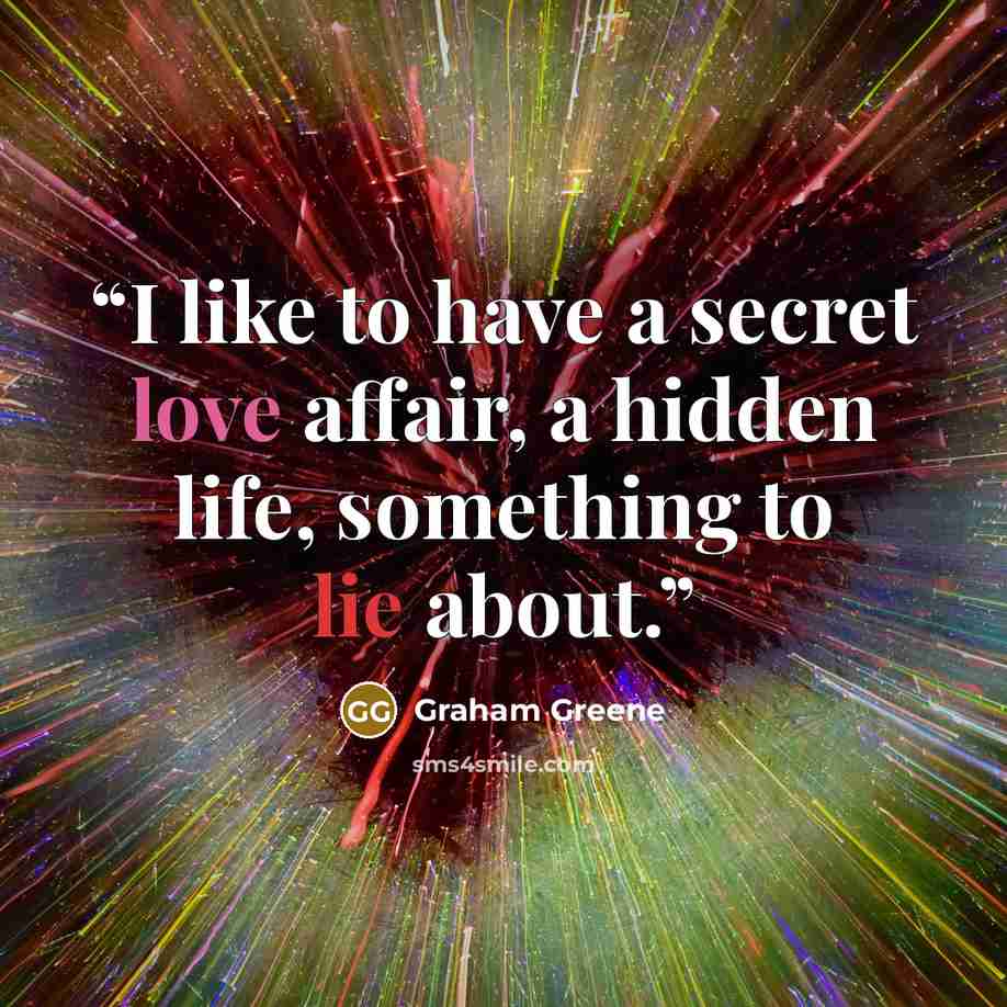 “I like to have a secret love affair, a hidden life, something to lie about.” quote by Graham Greene
