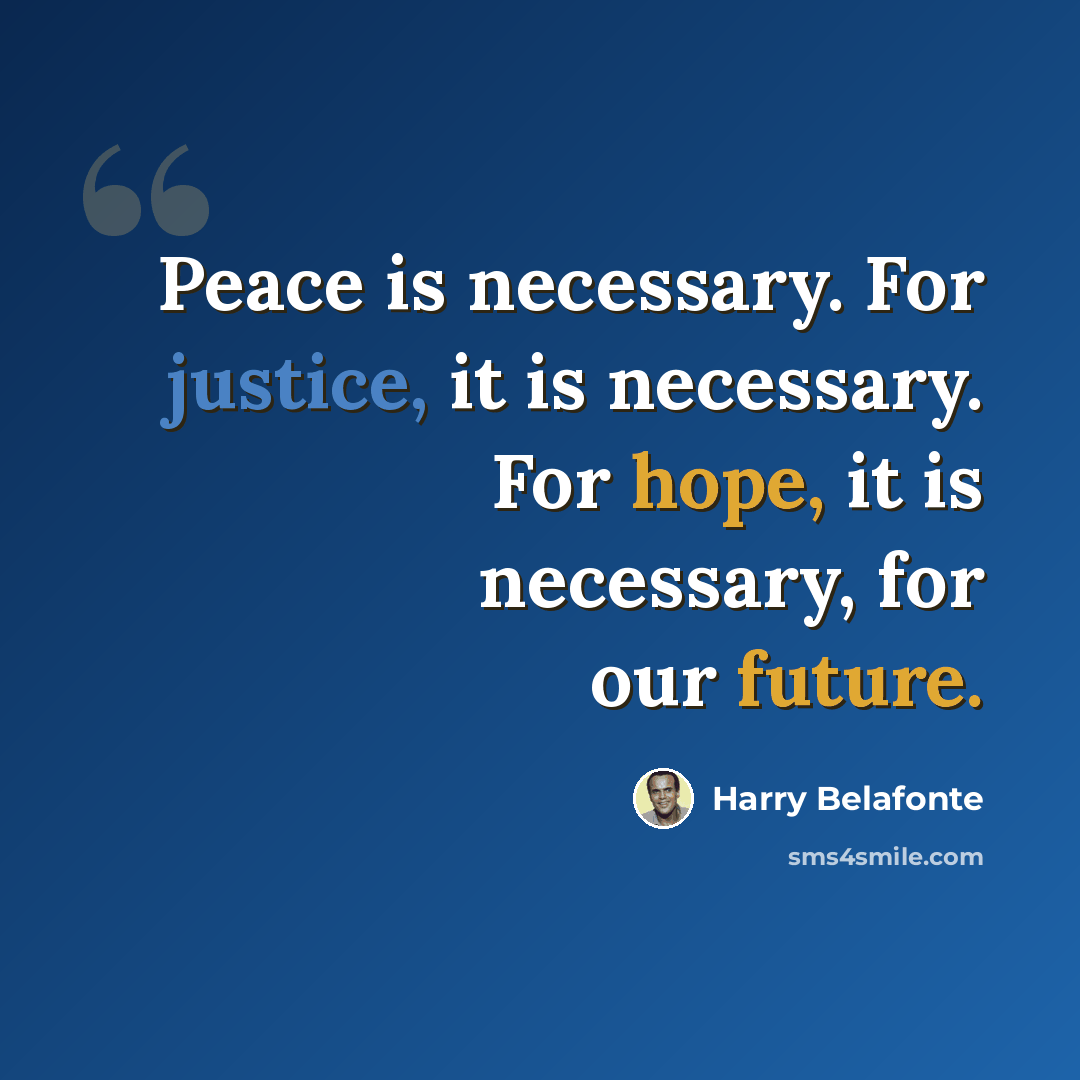 “Peace is necessary. For justice, it is necessary. For hope, it is necessary, for our future.” quote by Harry Belafonte