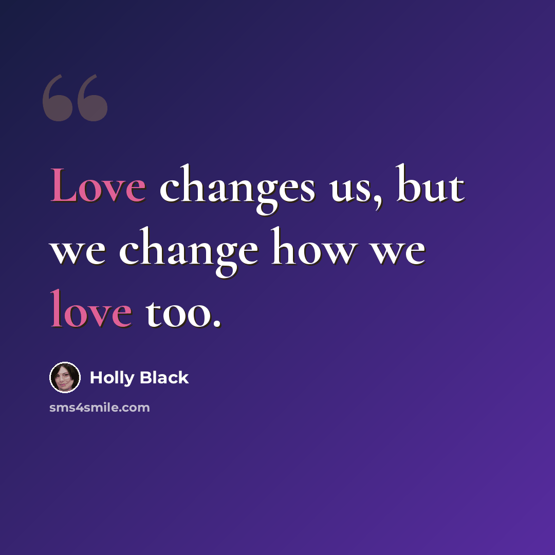 “Love changes us, but we change how we love too.” quote by Holly Black