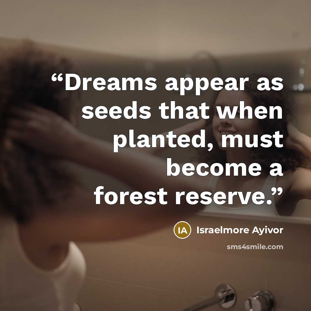 “Dreams appear as seeds that when planted, must become a forest reserve.” quote by Israelmore Ayivor