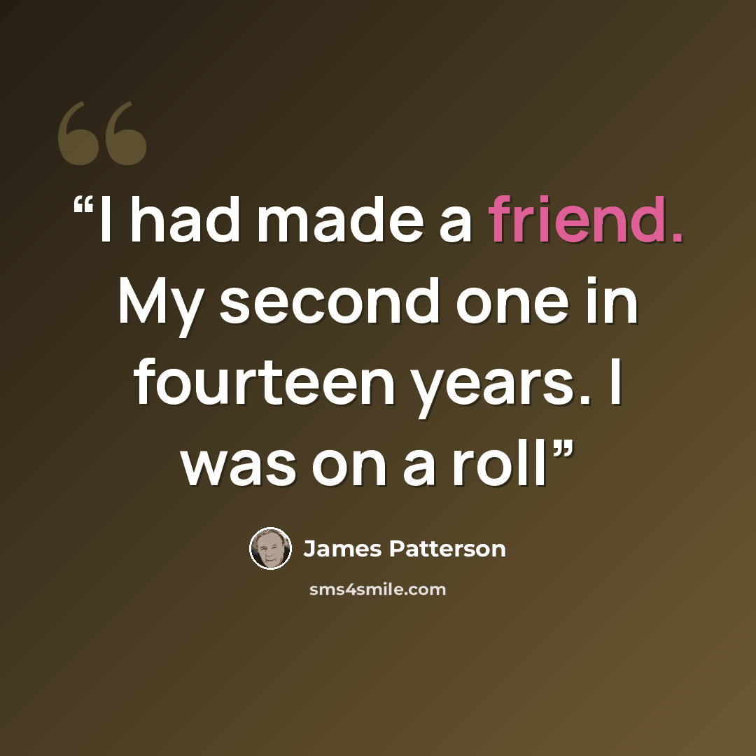 “I had made a friend. My second one in fourteen years. I was on a roll” quote by James Patterson