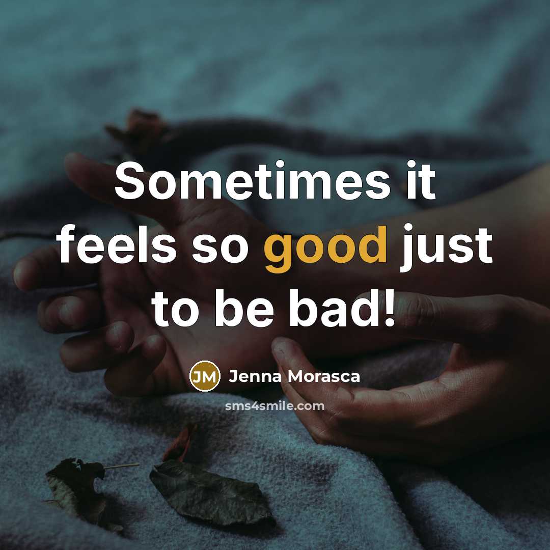 “Sometimes it feels so good just to be bad!” quote by Jenna Morasca