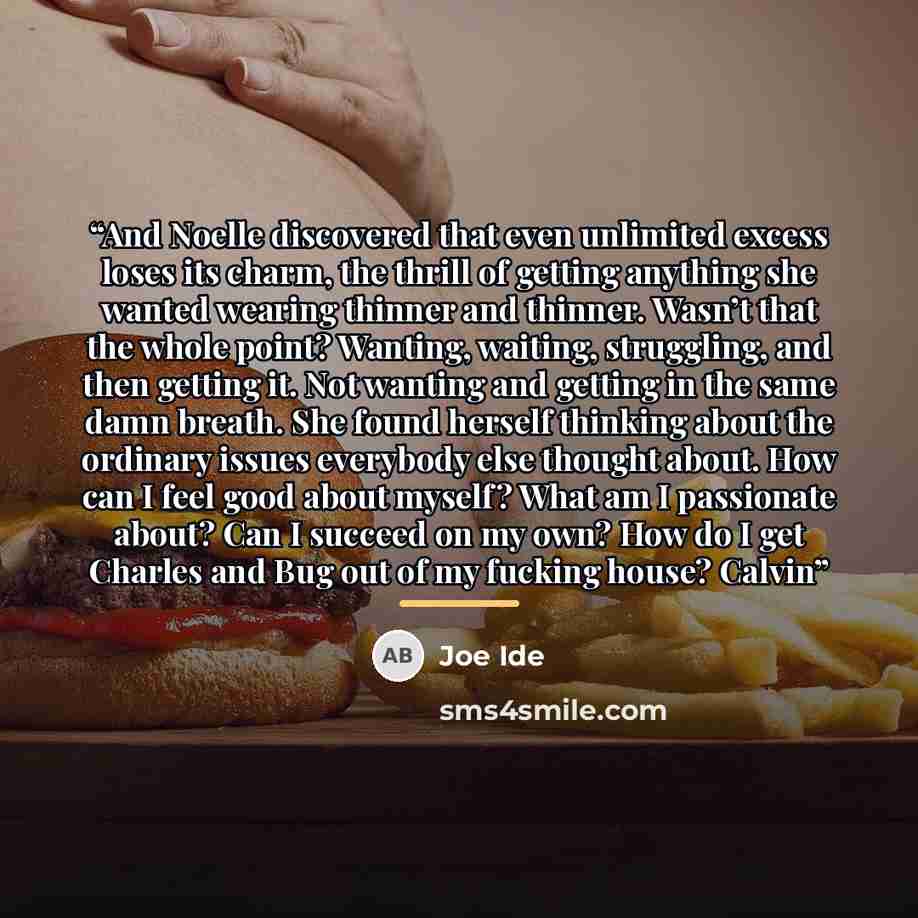 “And Noelle discovered that even unlimited excess loses its charm, the thrill of getting anything she wanted wearing thinner and thinner. Wasn’t that the whole point? Wanting, waiting, struggling, and then getting it. Not wanting and getting in the same damn breath. She found herself thinking about…” quote by Joe Ide