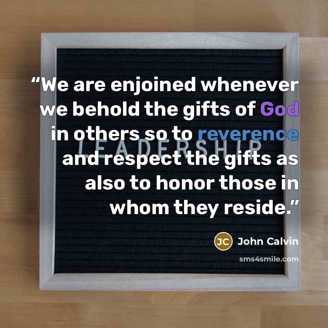 “We are enjoined whenever we behold the gifts of God in others so to reverence and respect the gifts as also to honor those in whom they reside.” quote by John Calvin
