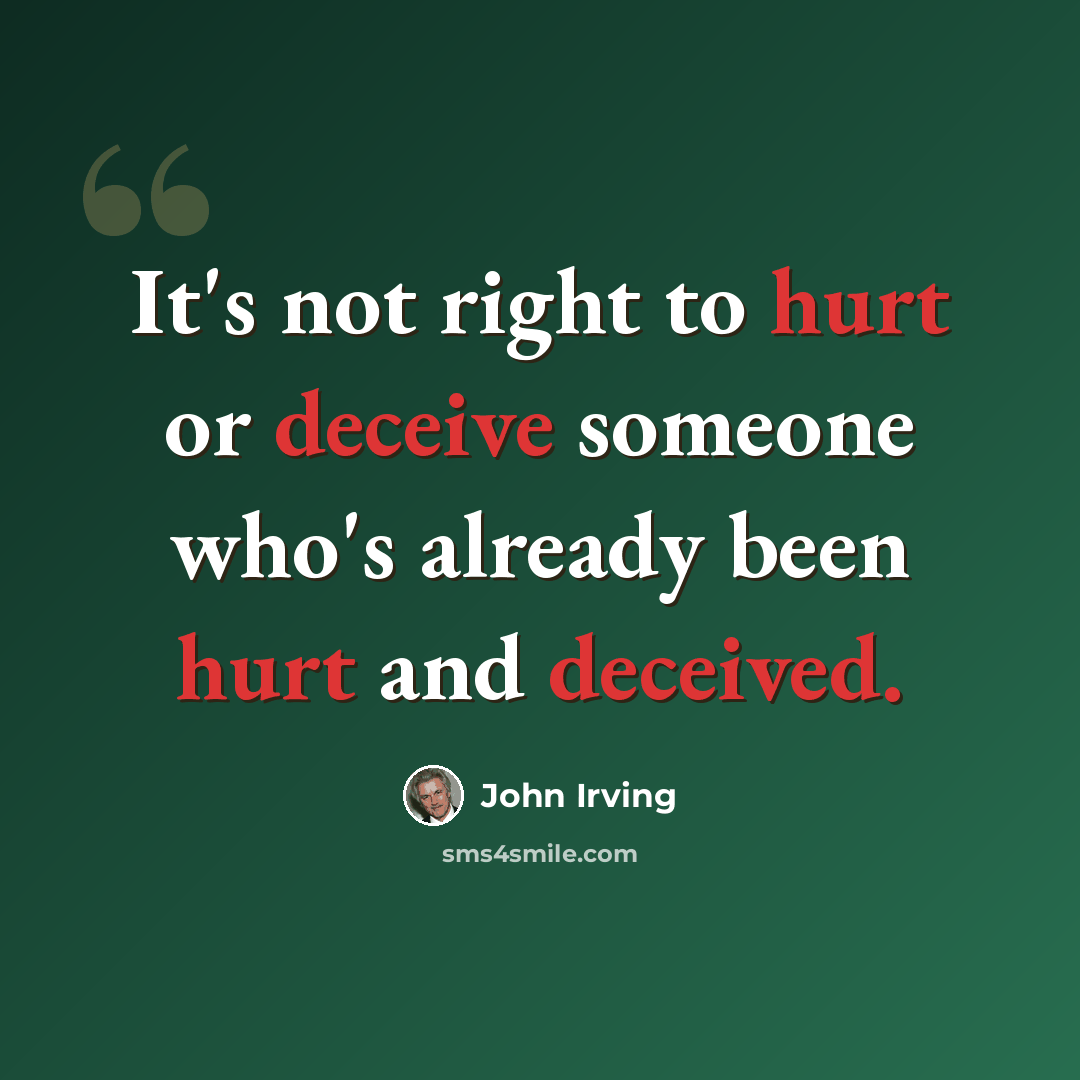 “It's not right to hurt or deceive someone who's already been hurt and deceived.” quote by John Irving
