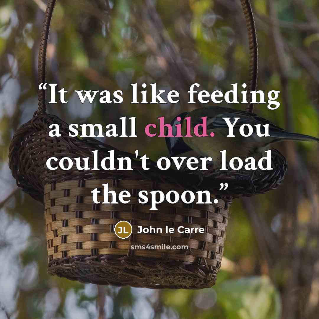 “It was like feeding a small child. You couldn't over load the spoon.” quote by John le Carré
