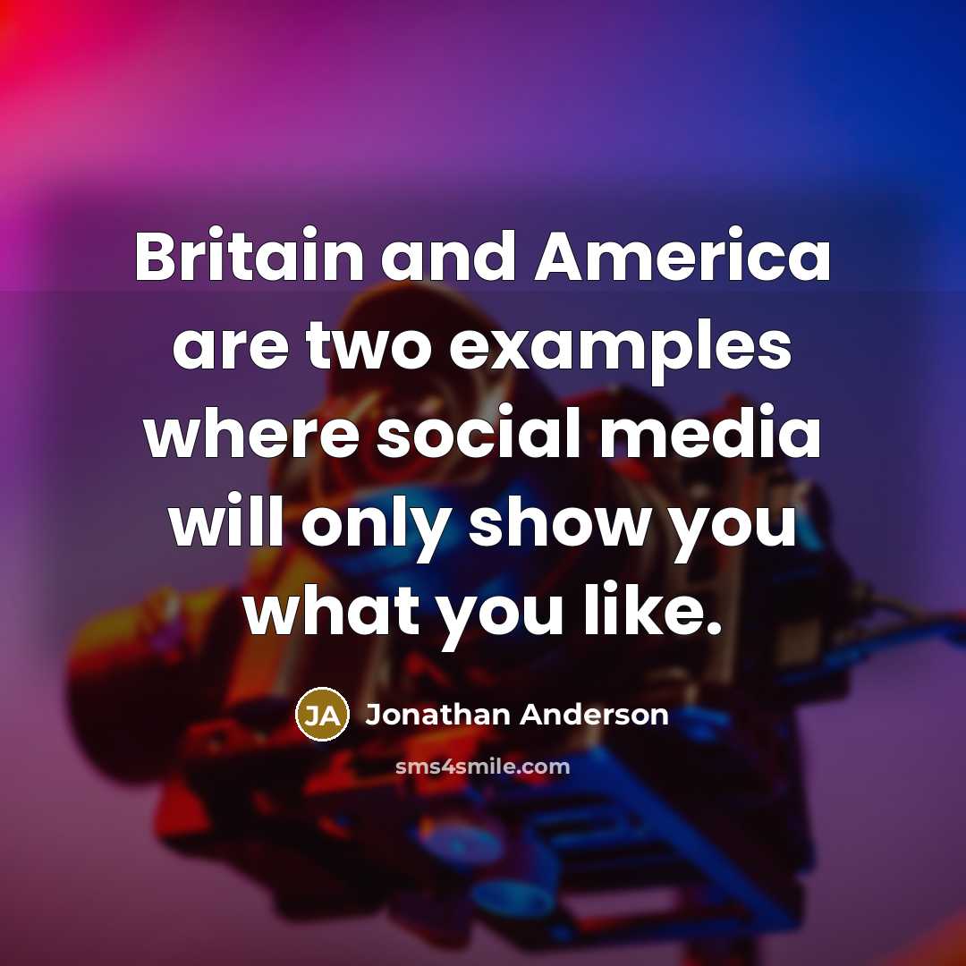 “Britain and America are two examples where social media will only show you what you like.” quote by Jonathan Anderson
