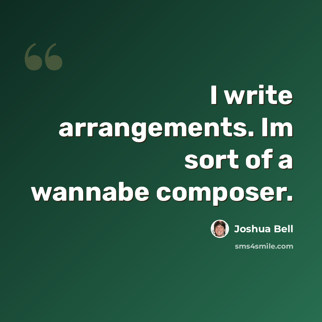 “I write arrangements. Im sort of a wannabe composer.” quote by Joshua Bell