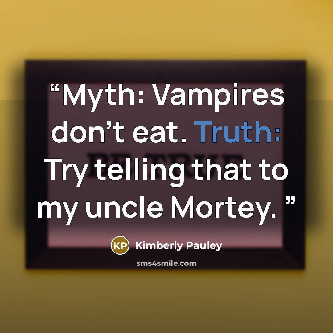 “Myth: Vampires don't eat. Truth: Try telling that to my uncle Mortey.” quote by Kimberly Pauley