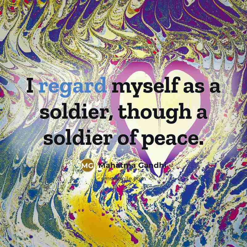 “I regard myself as a soldier, though a soldier of peace.” quote by Mahatma Gandhi