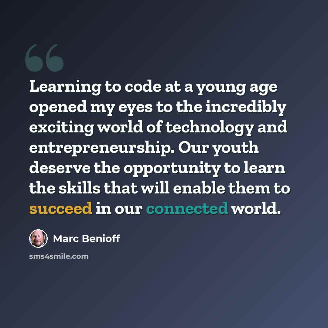 “Learning to code at a young age opened my eyes to the incredibly exciting world of technology and entrepreneurship. Our youth deserve the opportunity to learn the skills that will enable them to succeed in our connected world.” quote by Marc Benioff
