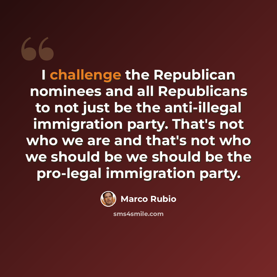 “I challenge the Republican nominees and all Republicans to not just be the anti-illegal immigration party. That's not who we are and that's not who we should be we should be the pro-legal immigration party.” quote by Marco Rubio