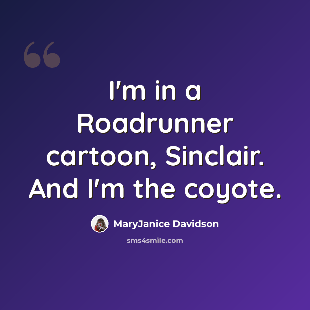 “I'm in a Roadrunner cartoon, Sinclair. And I'm the coyote.” quote by MaryJanice Davidson