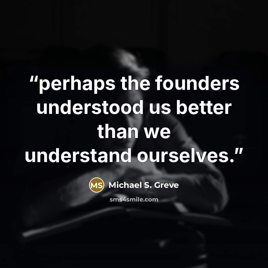 “perhaps the founders understood us better than we understand ourselves.” quote by Michael S. Greve