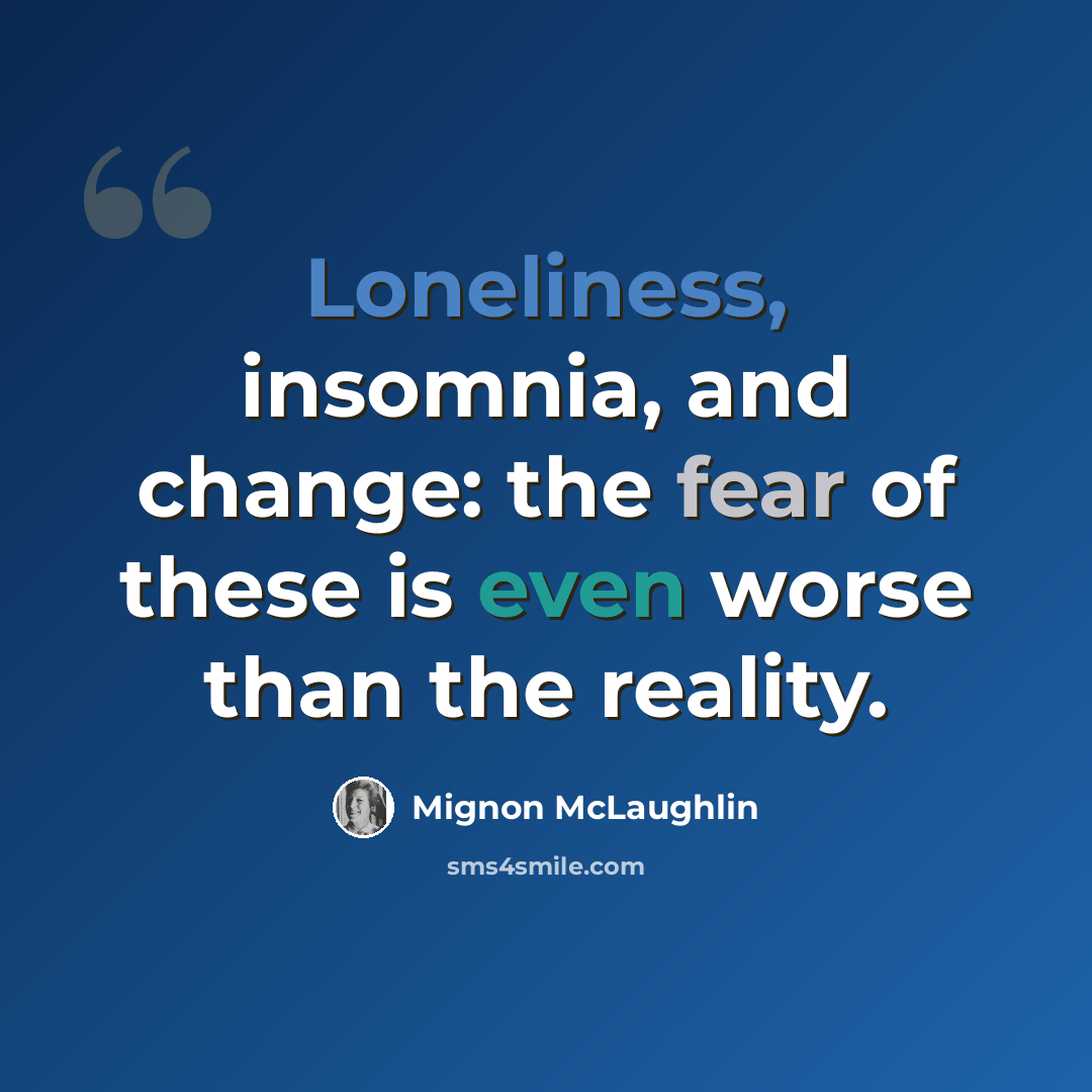 “Loneliness, insomnia, and change: the fear of these is even worse than the reality.” quote by Mignon McLaughlin