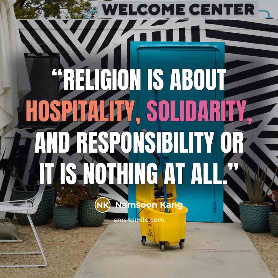 “Religion is about hospitality, solidarity, and responsibility or it is nothing at all.” quote by Namsoon Kang