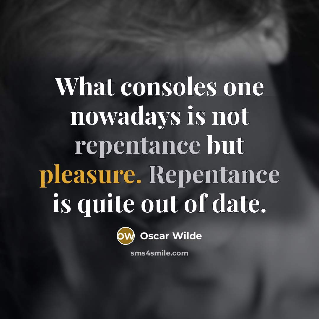 “What consoles one nowadays is not repentance but pleasure. Repentance is quite out of date.” quote by Oscar Wilde