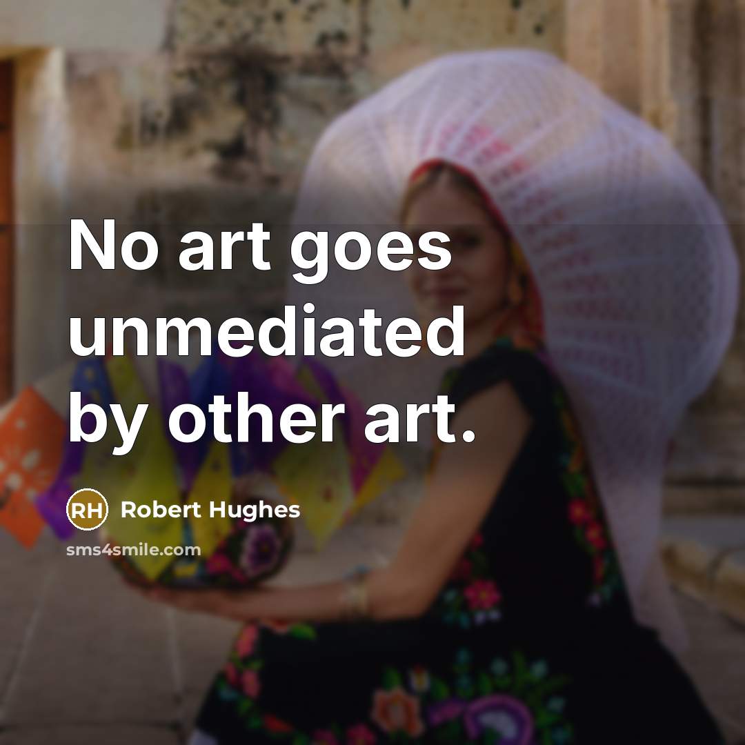 “No art goes unmediated by other art.” quote by Robert Hughes