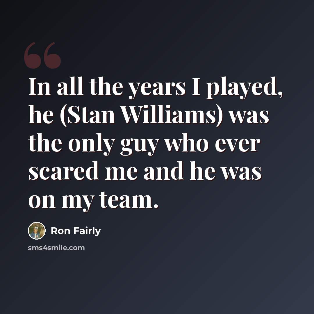 “In all the years I played, he (Stan Williams) was the only guy who ever scared me and he was on my team.” quote by Ron Fairly