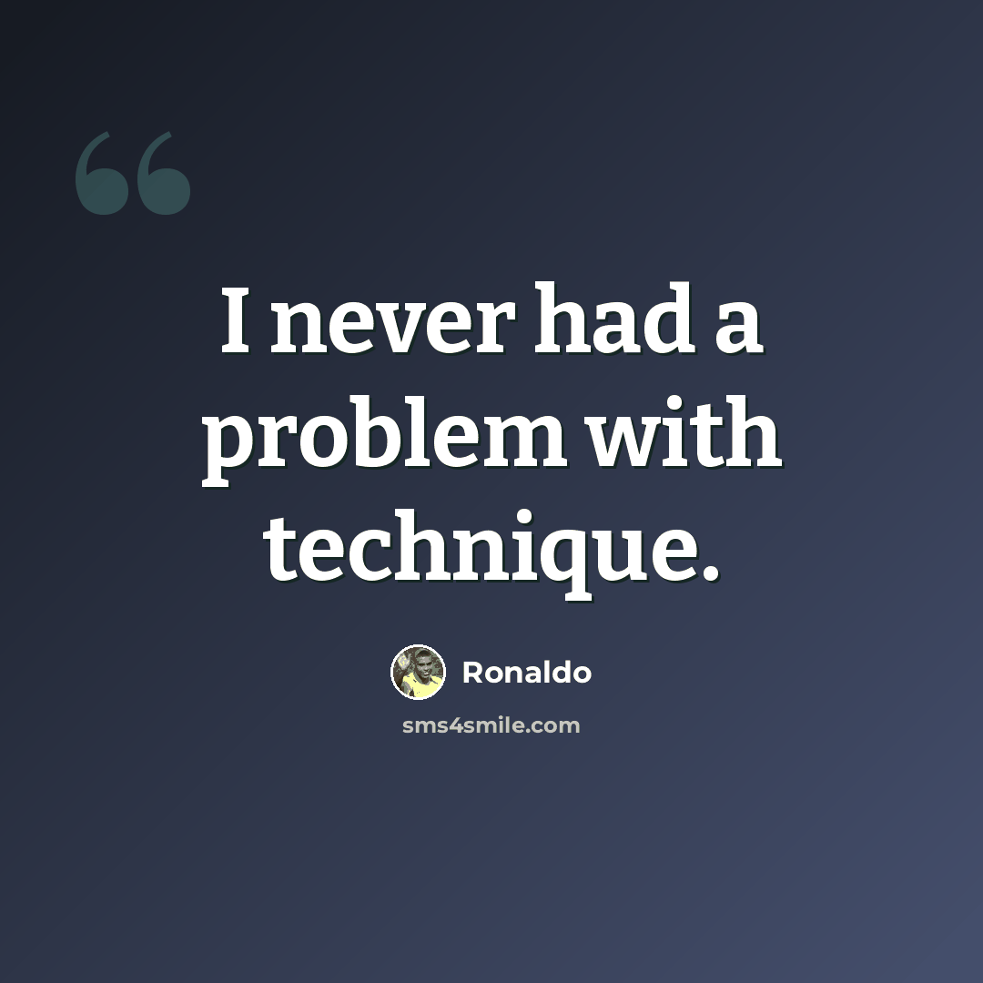 “I never had a problem with technique.” quote by Ronaldo