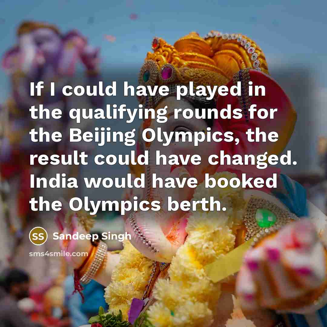 “If I could have played in the qualifying rounds for the Beijing Olympics, the result could have changed. India would have booked the Olympics berth.” quote by Sandeep Singh
