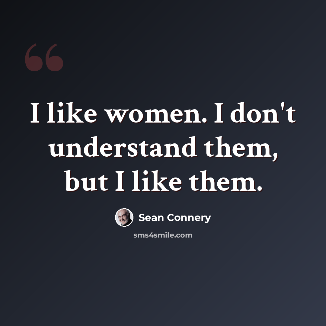 “I like women. I don't understand them, but I like them.” quote by Sean Connery