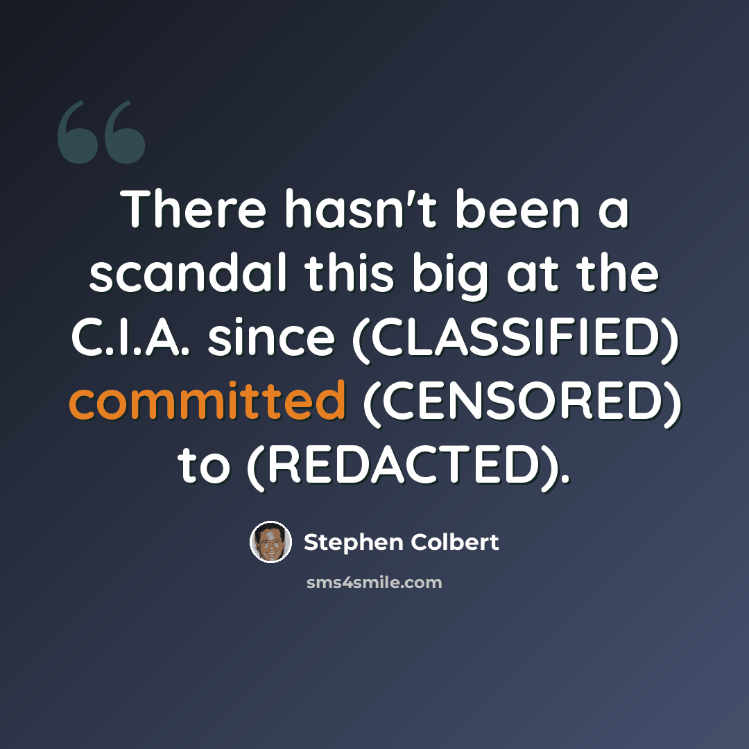 “There hasn't been a scandal this big at the C.I.A. since (CLASSIFIED) committed (CENSORED) to (REDACTED).” quote by Stephen Colbert