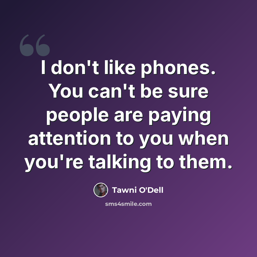 “I don't like phones. You can't be sure people are paying attention to you when you're talking to them.” quote by Tawni O'Dell