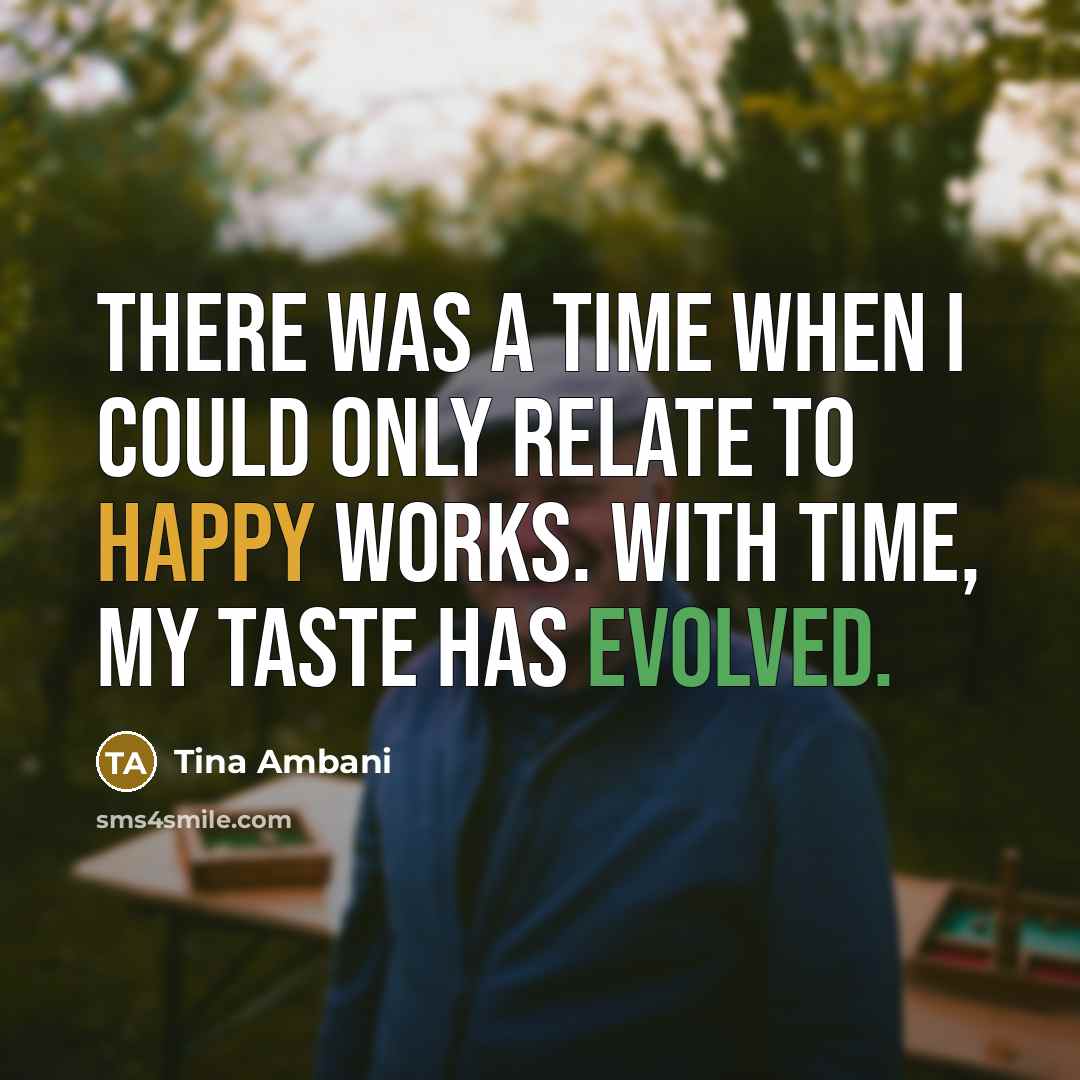 “There was a time when I could only relate to happy works. With time, my taste has evolved.” quote by Tina Ambani
