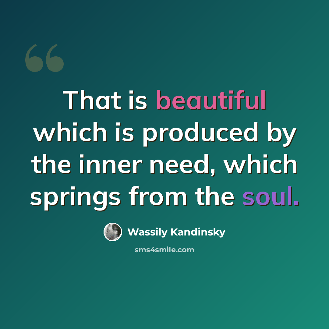 “That is beautiful which is produced by the inner need, which springs from the soul.” quote by Wassily Kandinsky