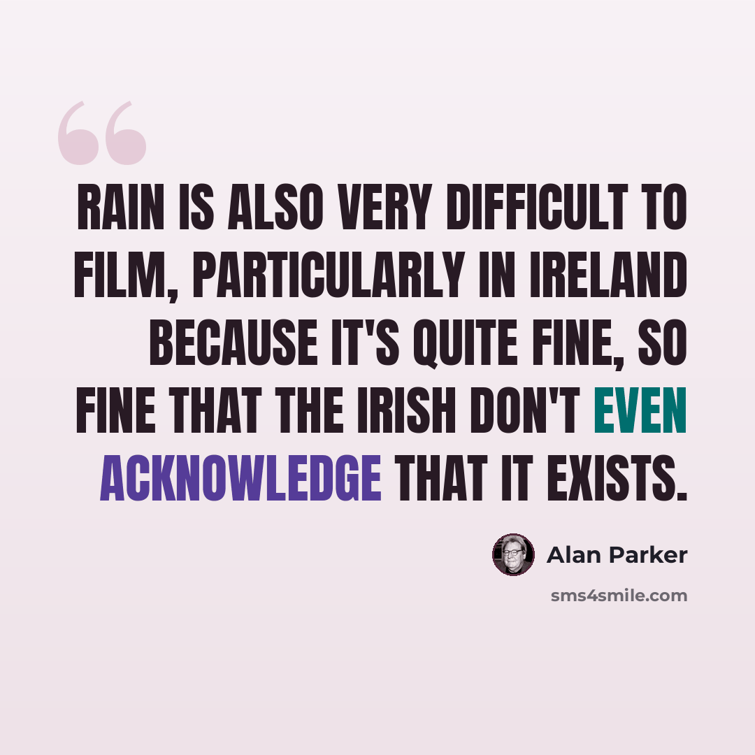“Rain is also very difficult to film, particularly in Ireland because it's quite fine, so fine that the Irish don't even acknowledge that it exists.” quote by Alan Parker