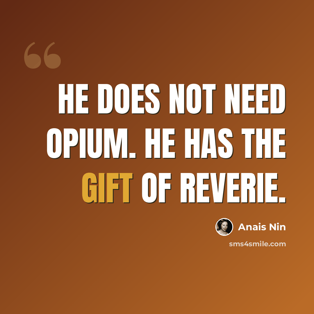 “He does not need opium. He has the gift of reverie.” quote by Anais Nin