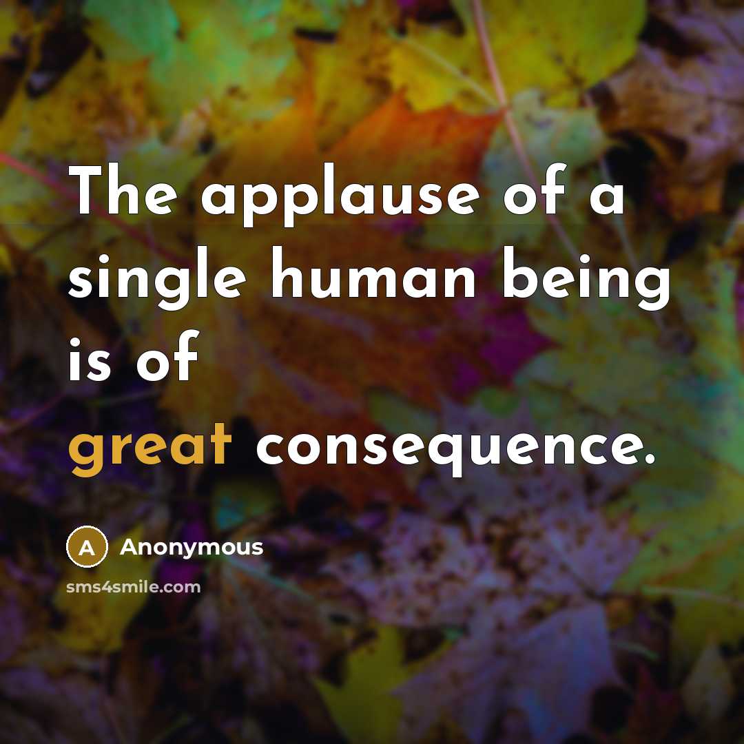 “The applause of a single human being is of great consequence.” quote by Anonymous