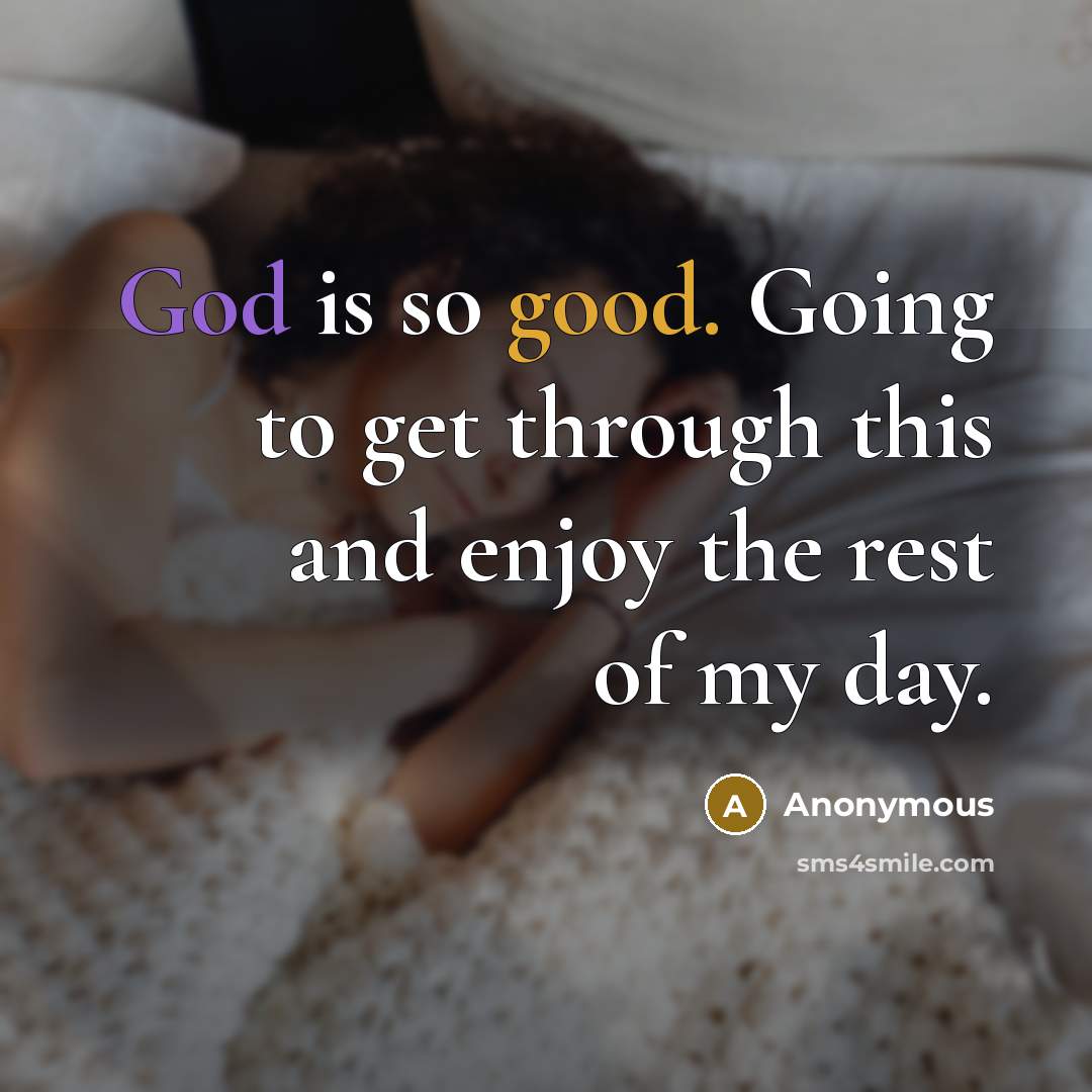 “God is so good. Going to get through this and enjoy the rest of my day.” quote by Anonymous