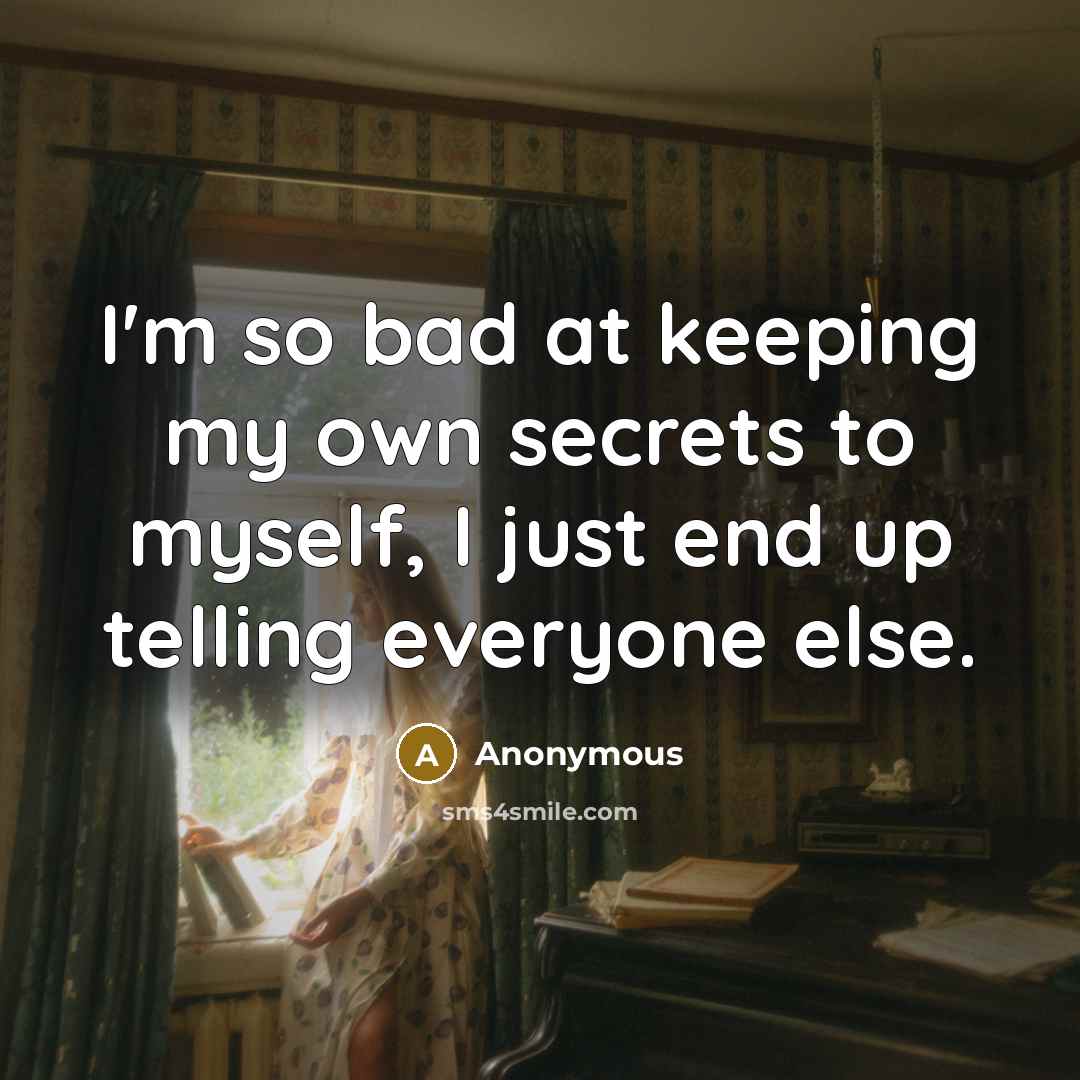 “I'm so bad at keeping my own secrets to myself, I just end up telling everyone else.” quote by Anonymous