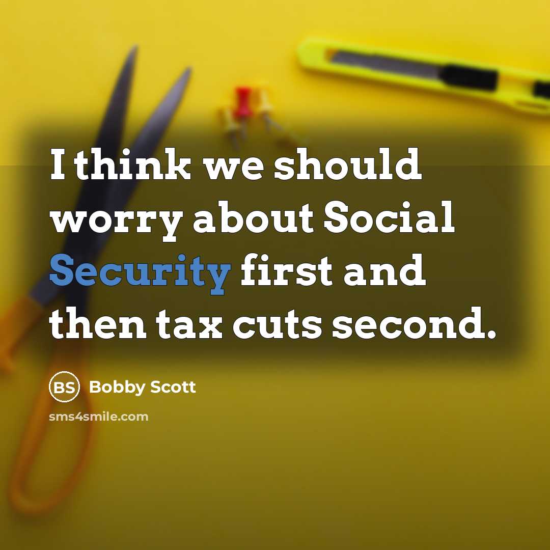 “I think we should worry about Social Security first and then tax cuts second.” quote by Bobby Scott