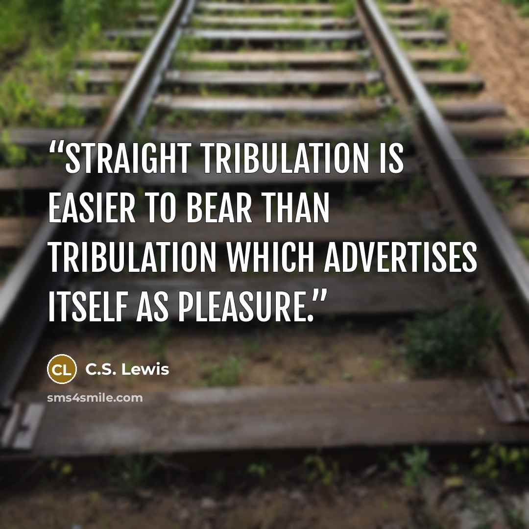 “Straight tribulation is easier to bear than tribulation which advertises itself as pleasure.” quote by C.S. Lewis