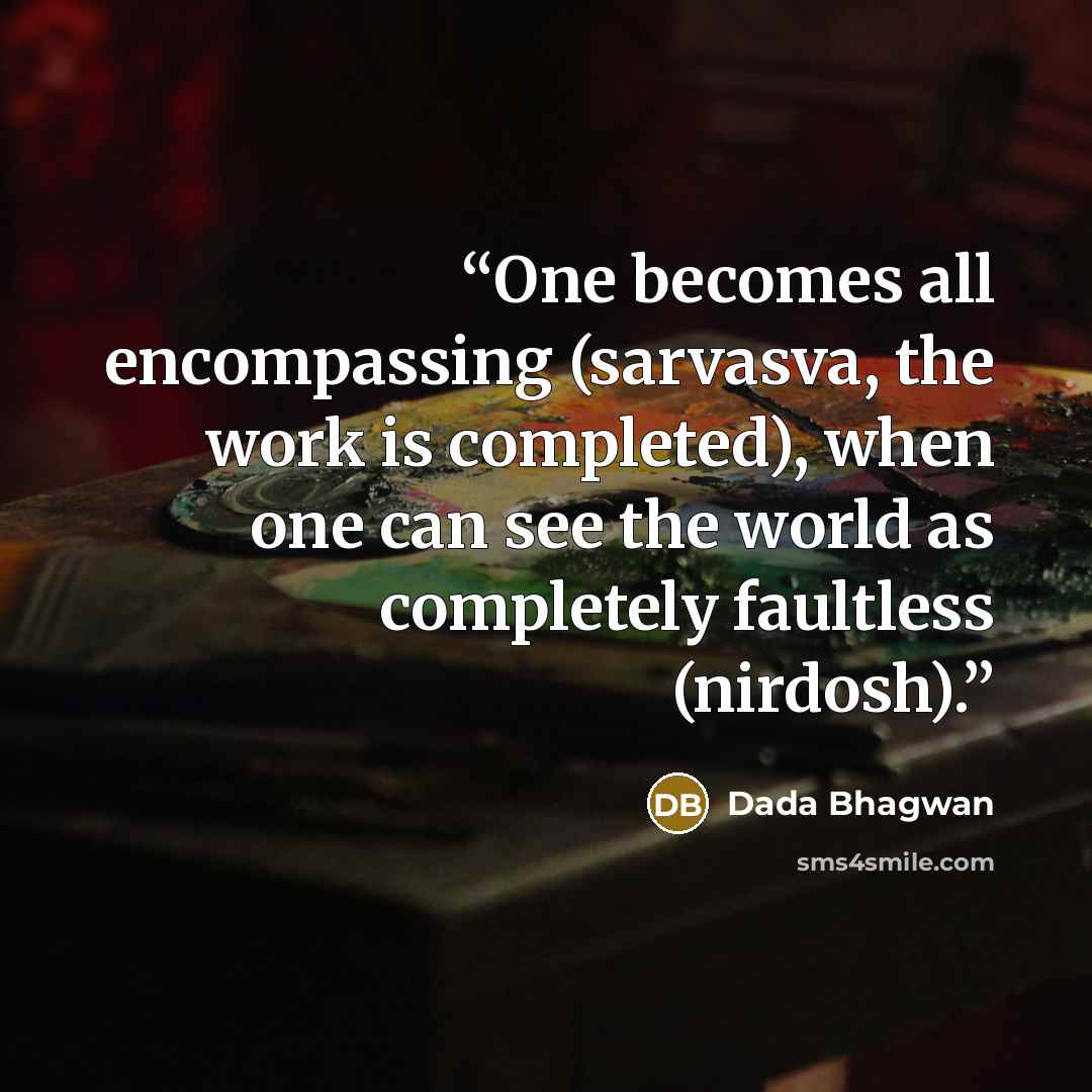 “One becomes all encompassing (sarvasva, the work is completed), when one can see the world as completely faultless (nirdosh).” quote by Dada Bhagwan