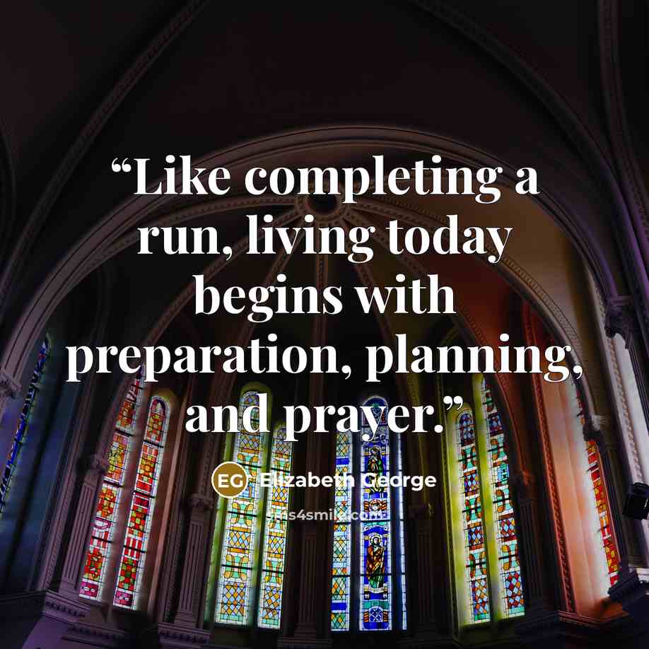 “Like completing a run, living today begins with preparation, planning, and prayer.” quote by Elizabeth George