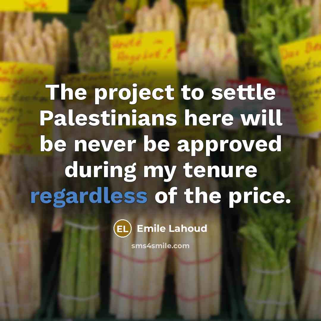 “The project to settle Palestinians here will be never be approved during my tenure regardless of the price.” quote by Emile Lahoud