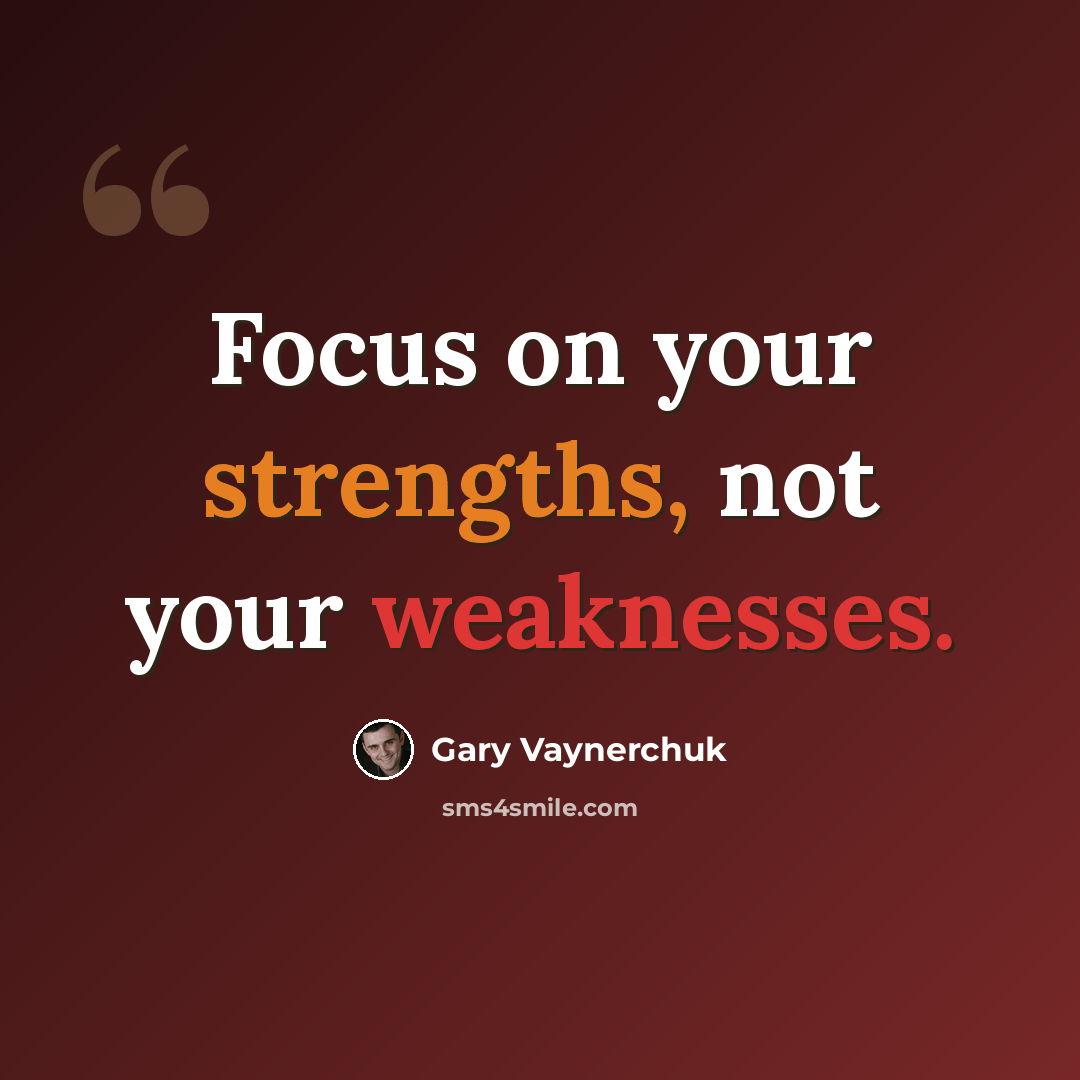 “Focus on your strengths, not your weaknesses.” quote by Gary Vaynerchuk
