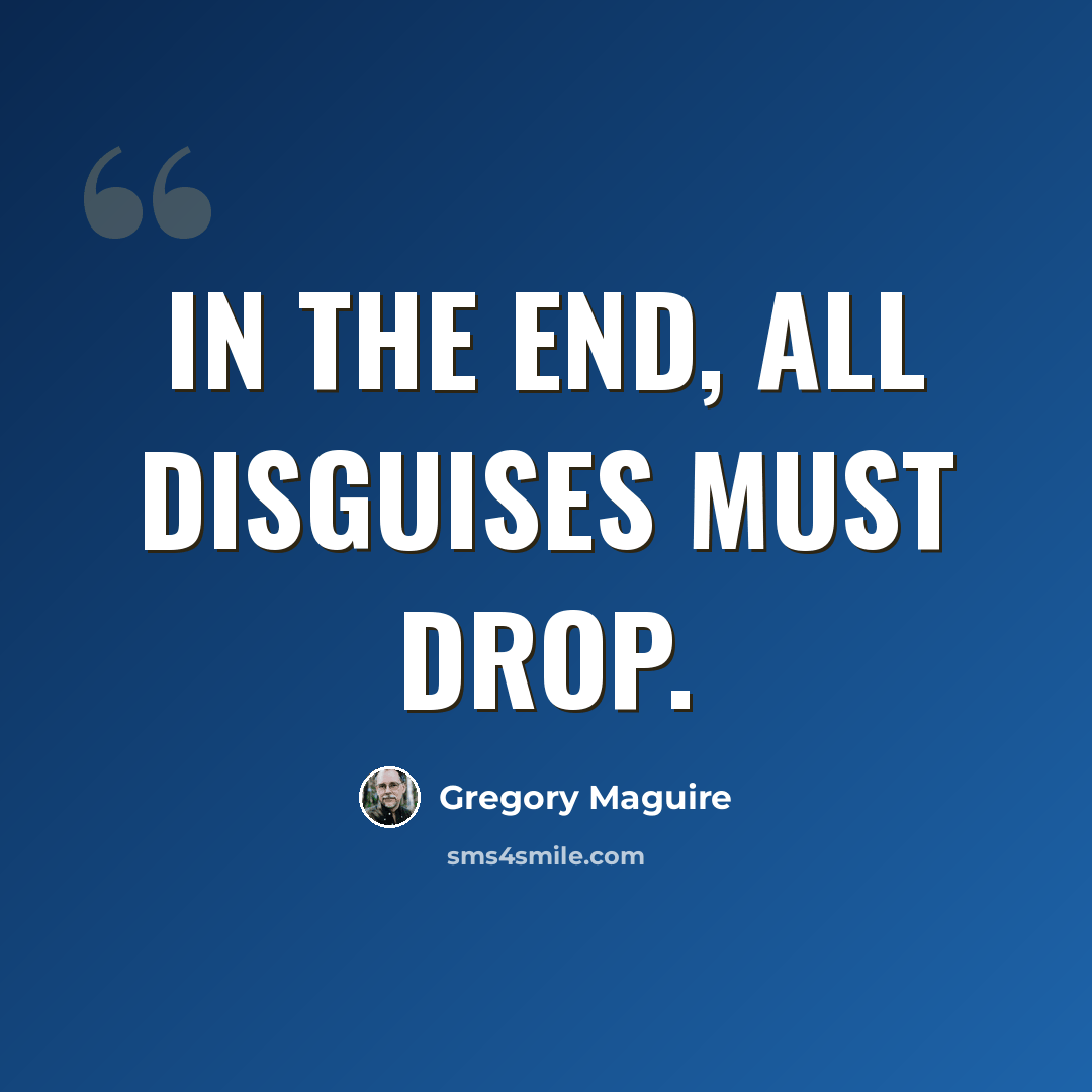 “In the end, all disguises must drop.” quote by Gregory Maguire