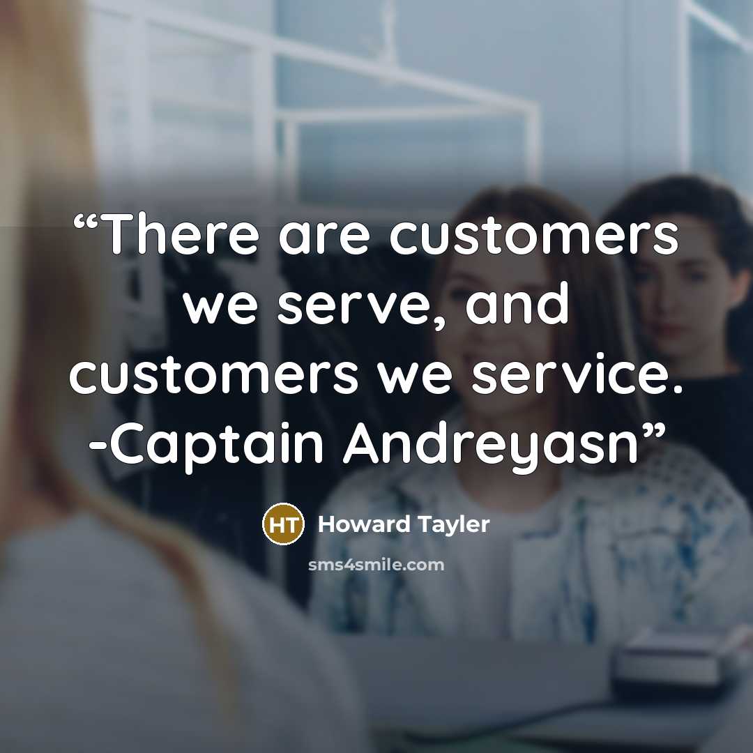 “There are customers we serve, and customers we service. -Captain Andreyasn” quote by Howard Tayler