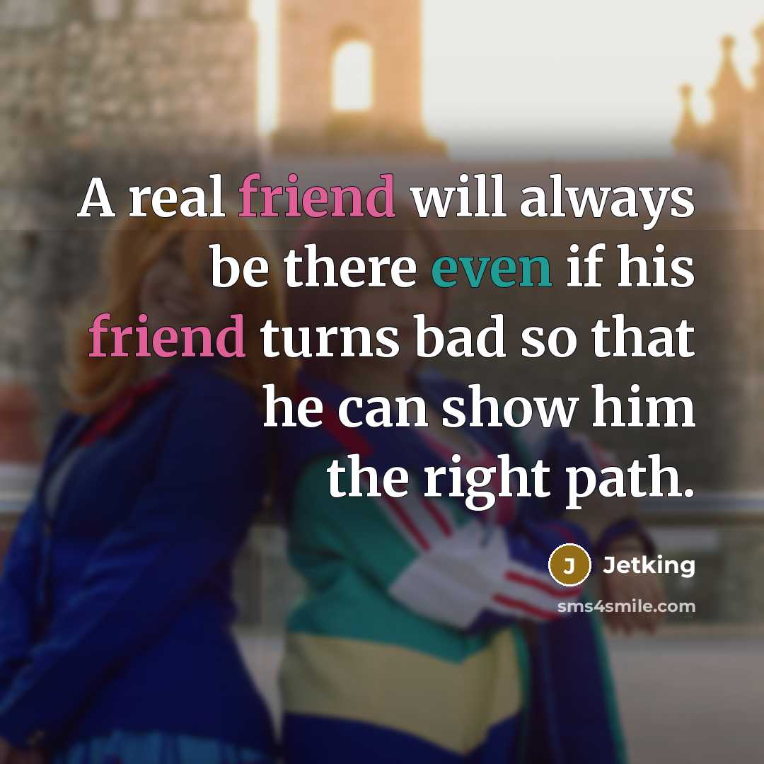 “A real friend will always be there even if his friend turns bad so that he can show him the right path.” quote by Jetking