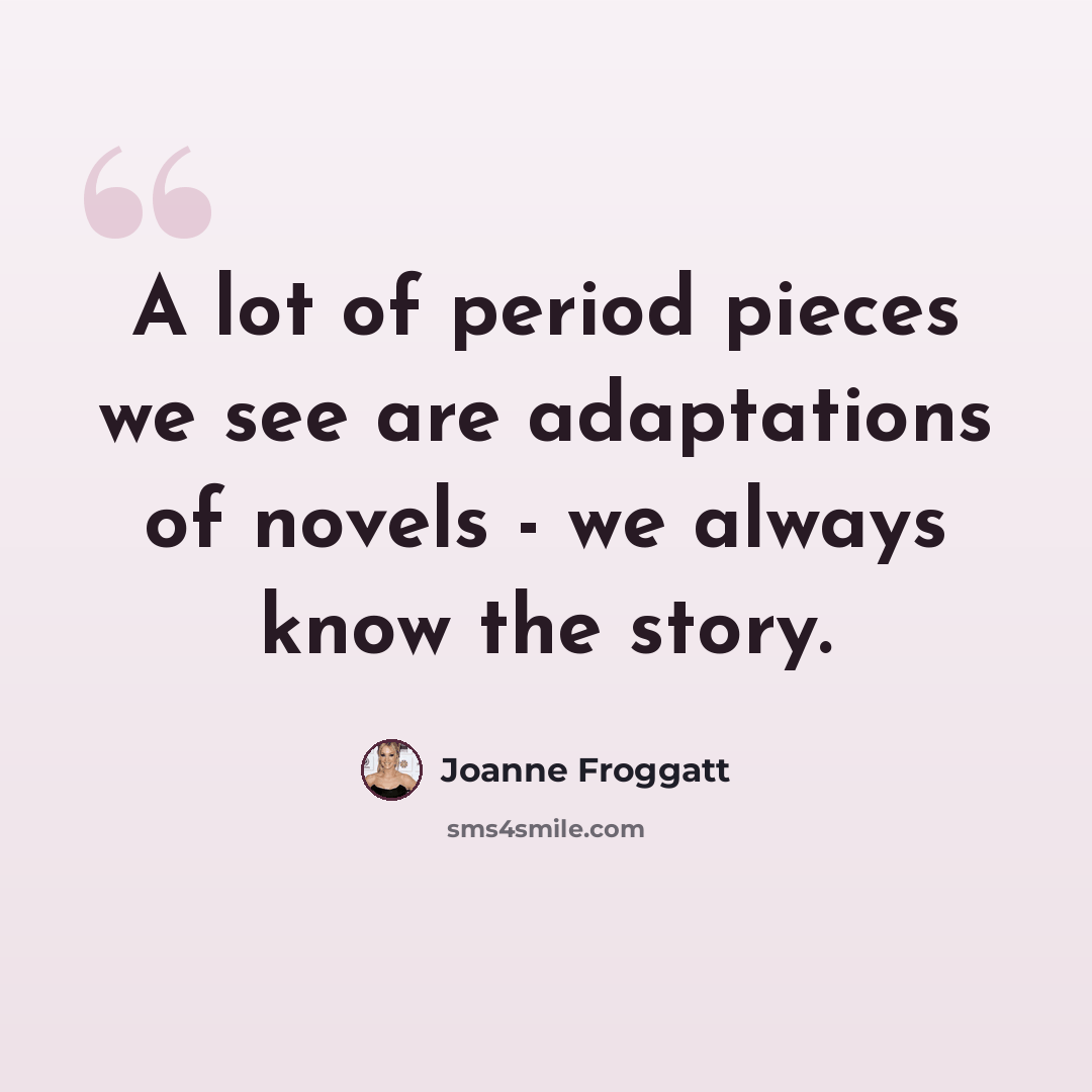 “A lot of period pieces we see are adaptations of novels - we always know the story.” quote by Joanne Froggatt