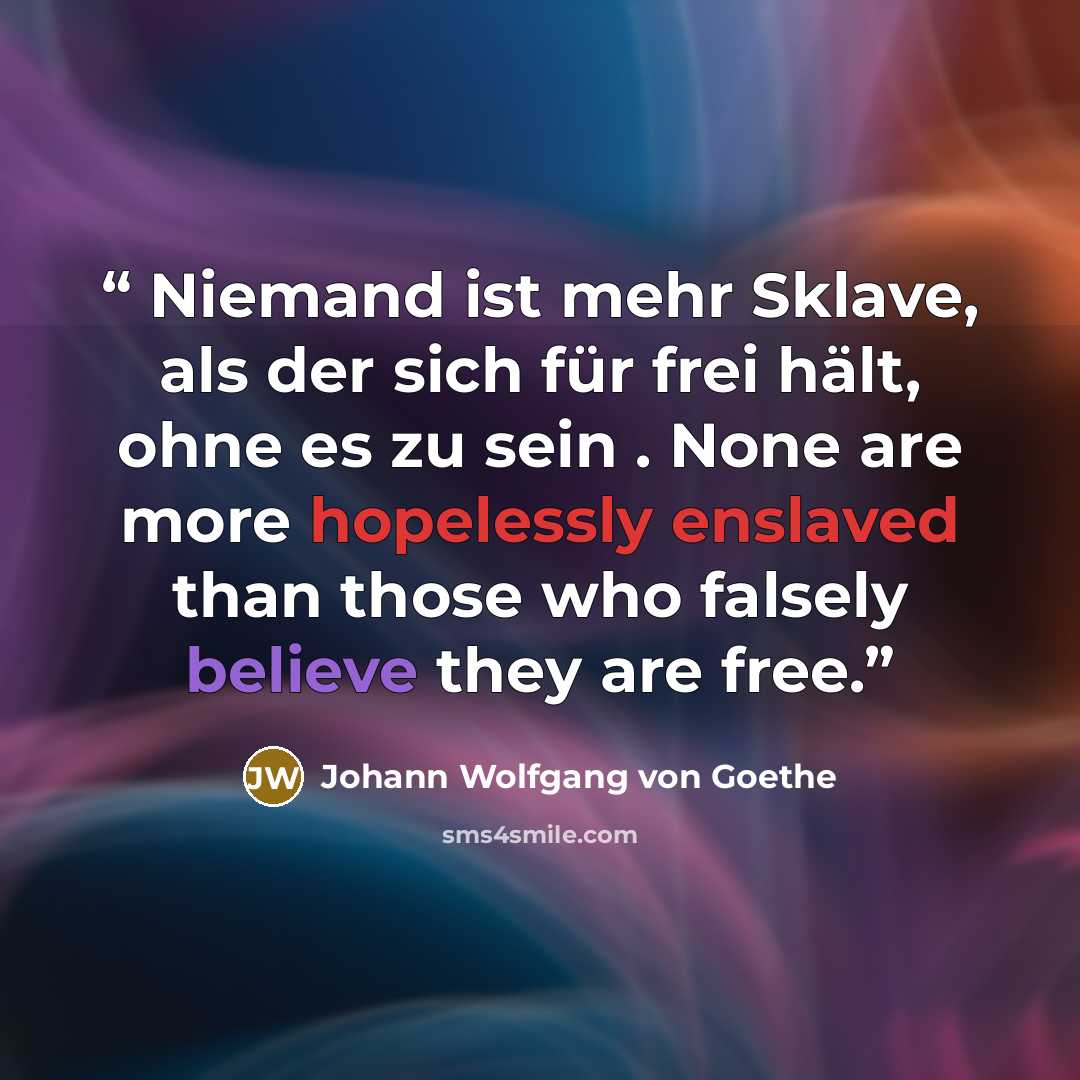 “Niemand ist mehr Sklave, als der sich für frei hält, ohne es zu sein . None are more hopelessly enslaved than those who falsely believe they are free.” quote by Johann Wolfgang von Goethe