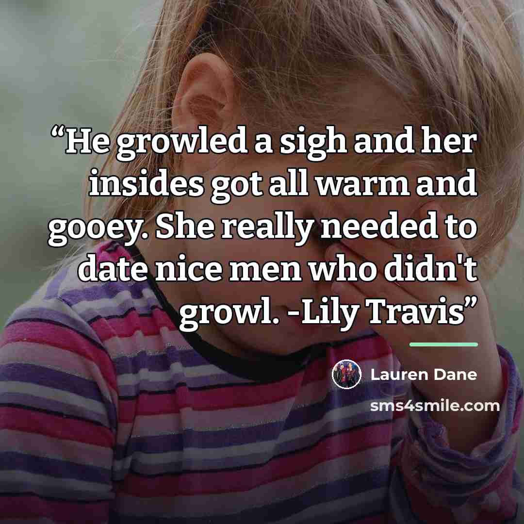 “He growled a sigh and her insides got all warm and gooey. She really needed to date nice men who didn't growl. -Lily Travis” quote by Lauren Dane