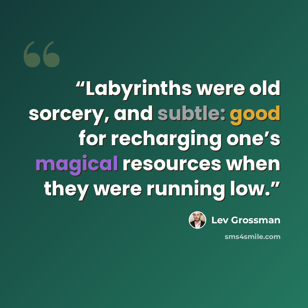“Labyrinths were old sorcery, and subtle: good for recharging one’s magical resources when they were running low.” quote by Lev Grossman