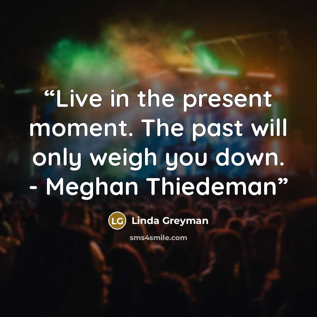 “Live in the present moment. The past will only weigh you down. - Meghan Thiedeman” quote by Linda Greyman