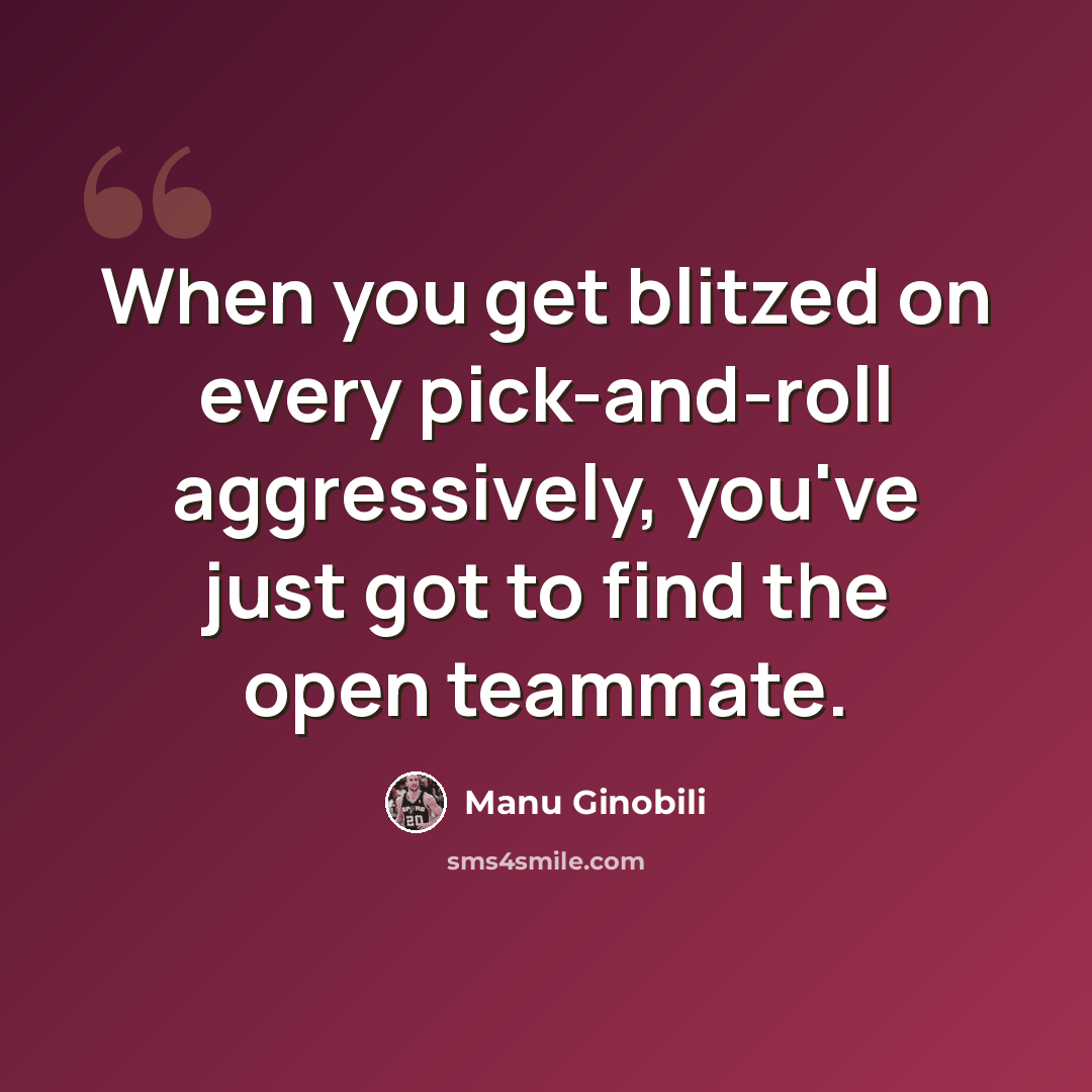 “When you get blitzed on every pick-and-roll aggressively, you've just got to find the open teammate.” quote by Manu Ginobili
